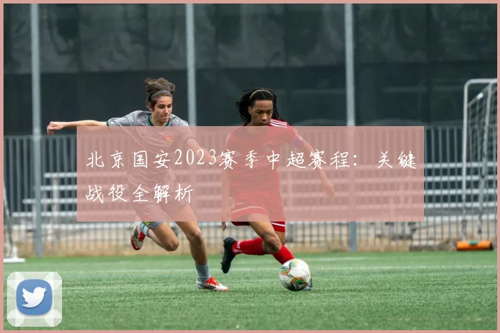 北京国安2023赛季中超赛程:关键战役全解析