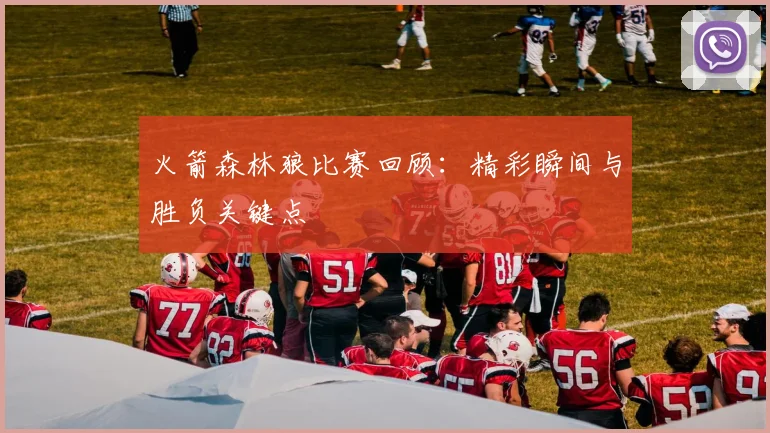 火箭森林狼比赛回顾：精彩瞬间与胜负关键点