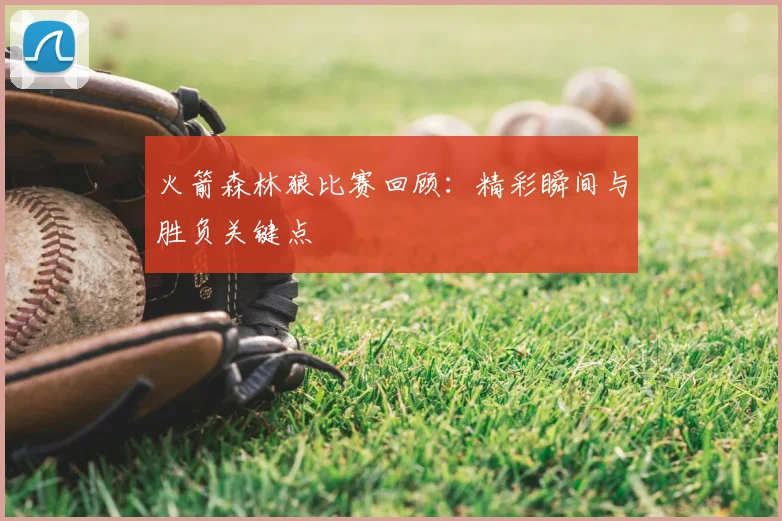 火箭森林狼比赛回顾：精彩瞬间与胜负关键点