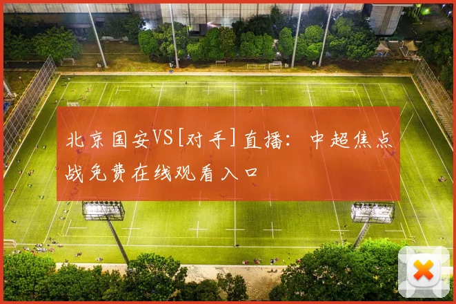 北京国安VS[对手]直播：中超焦点战免费在线观看入口