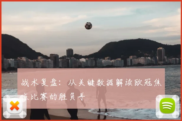 战术复盘：从关键数据解读欧冠焦点比赛的胜负手