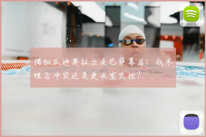 揭秘瓜迪奥拉出走巴萨幕后:战术理念冲突还是更衣室失控?