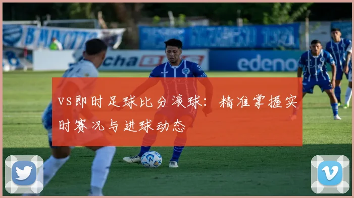 vs即时足球比分滚球:精准掌握实时赛况与进球动态