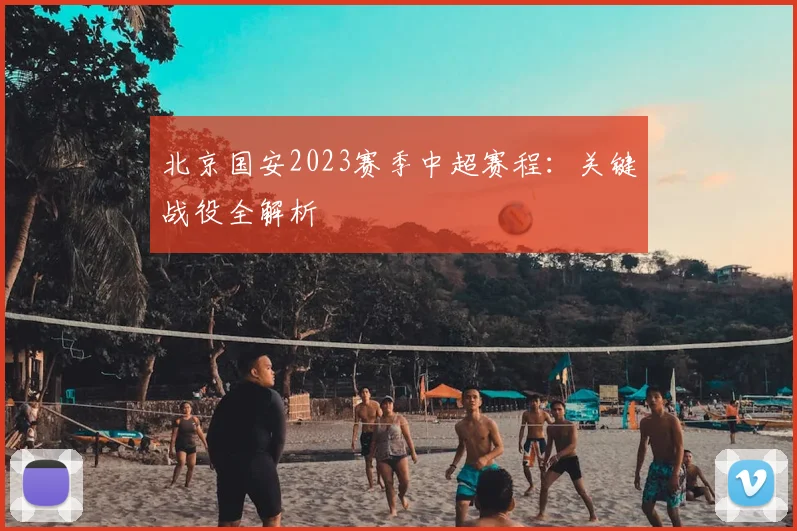 北京国安2023赛季中超赛程:关键战役全解析