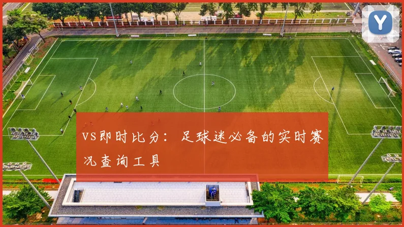 vs即时比分:足球迷必备的实时赛况查询工具