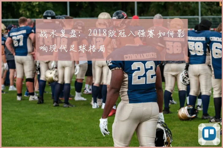 战术复盘:2018欧冠八强赛如何影响现代足球格局