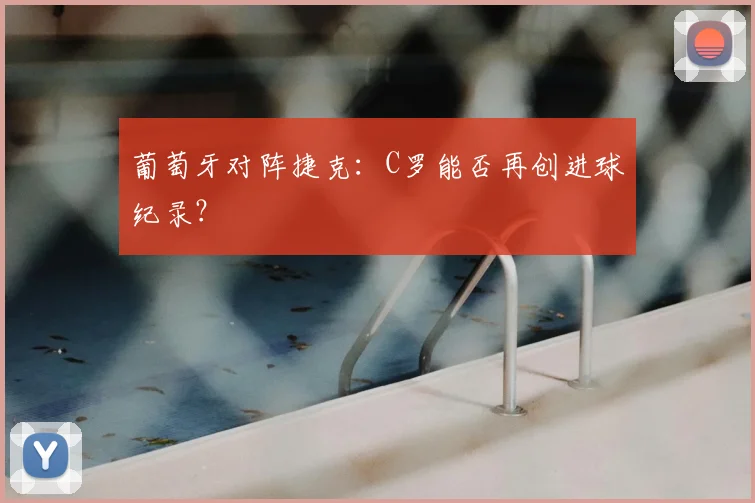 葡萄牙对阵捷克：C罗能否再创进球纪录？
