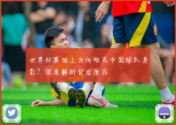 世界杯赛场上为何难觅中国球队身影?深度解析背后原因
