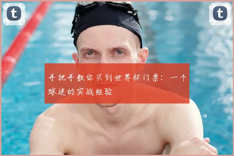 手把手教你买到世界杯门票:一个球迷的实战经验