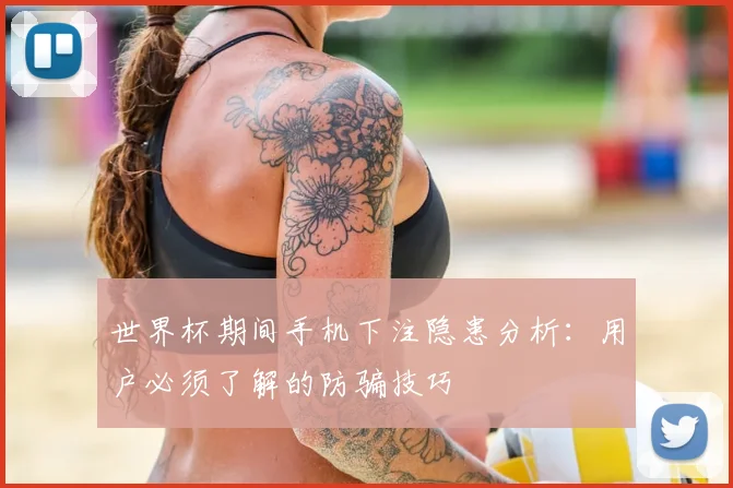 世界杯期间手机下注隐患分析：用户必须了解的防骗技巧