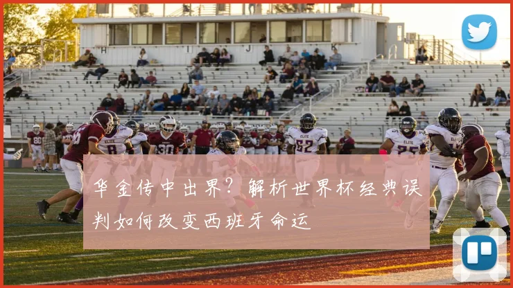 华金传中出界？解析世界杯经典误判如何改变西班牙命运