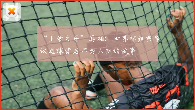 “上帝之手”真相：世界杯经典争议进球背后不为人知的故事