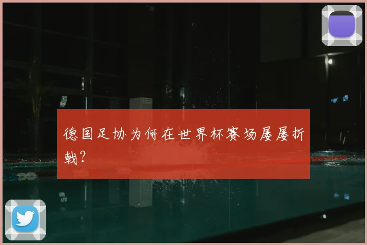 德国足协为何在世界杯赛场屡屡折戟？